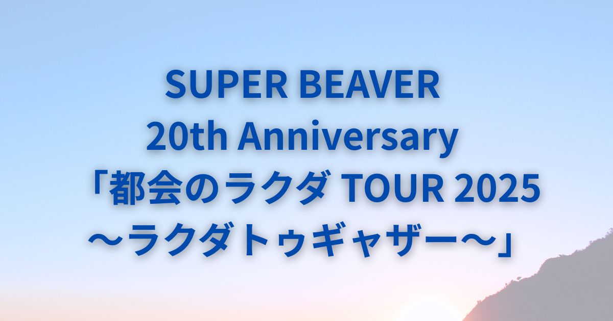 SUPERBEAVERセトリ2025ツアー「ラクダトゥギャザー」全公演リスト